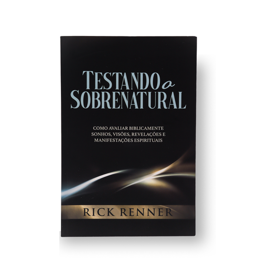 TESTANDO O SOBRENATURAL – COMO AVALIAR BIBLICAMENTE SONHOS, VISÕES E MANIFESTAÇÕES ESPIRITUAIS